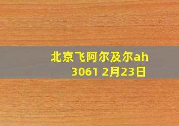 北京飞阿尔及尔ah3061 2月23日